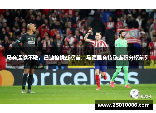 马竞连续不败，吕迪格挑战榜首，马德里竞技稳坐积分榜前列