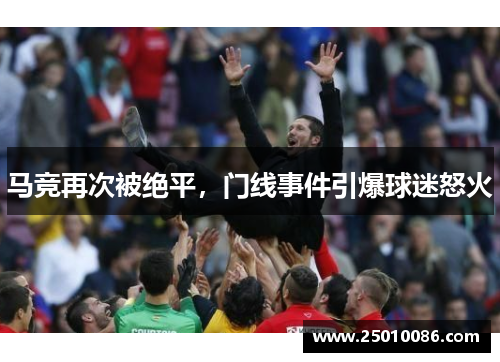 马竞再次被绝平，门线事件引爆球迷怒火