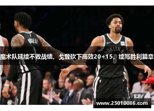 魔术队延续不败战绩，戈登砍下高效20+15，续写胜利篇章