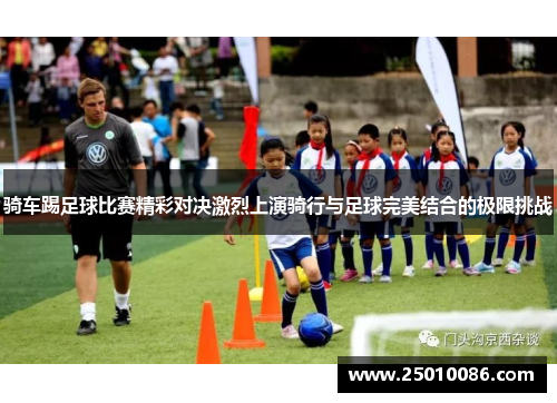 骑车踢足球比赛精彩对决激烈上演骑行与足球完美结合的极限挑战