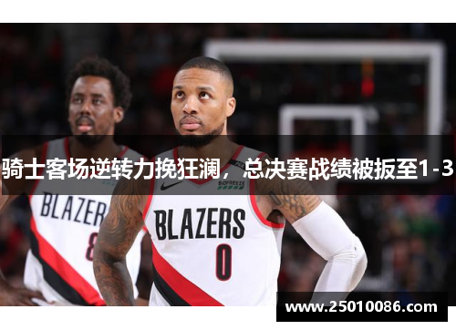 骑士客场逆转力挽狂澜，总决赛战绩被扳至1-3