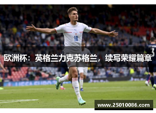 欧洲杯：英格兰力克苏格兰，续写荣耀篇章