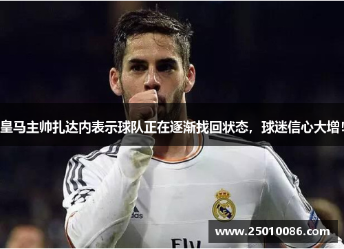 皇马主帅扎达内表示球队正在逐渐找回状态，球迷信心大增！