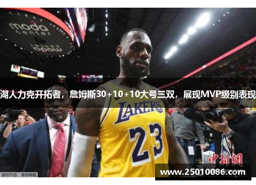 湖人力克开拓者，詹姆斯30+10+10大号三双，展现MVP级别表现