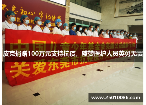 皮克捐赠100万元支持抗疫，盛赞医护人员英勇无畏