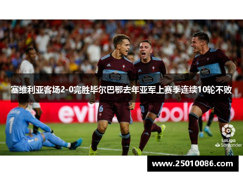 塞维利亚客场2-0完胜毕尔巴鄂去年亚军上赛季连续10轮不败