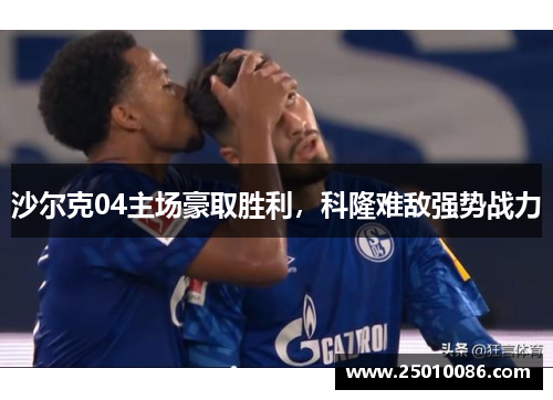 沙尔克04主场豪取胜利，科隆难敌强势战力