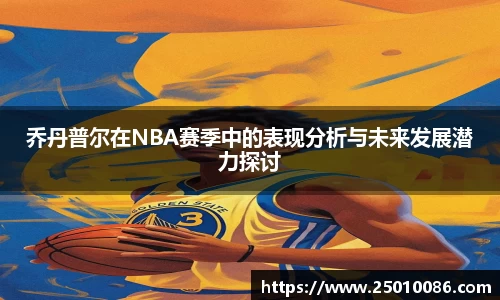 乔丹普尔在NBA赛季中的表现分析与未来发展潜力探讨