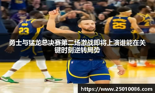 勇士与猛龙总决赛第二场激战即将上演谁能在关键时刻逆转局势