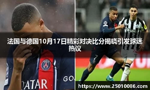 法国与德国10月17日精彩对决比分揭晓引发球迷热议