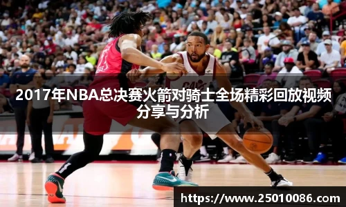 2017年NBA总决赛火箭对骑士全场精彩回放视频分享与分析