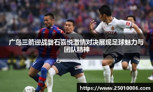 广岛三箭迎战磐石喜悦激情对决展现足球魅力与团队精神