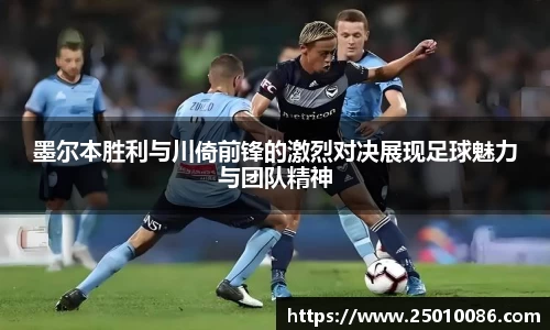 墨尔本胜利与川倚前锋的激烈对决展现足球魅力与团队精神