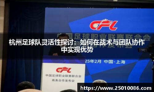 杭州足球队灵活性探讨：如何在战术与团队协作中实现优势
