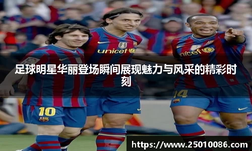 足球明星华丽登场瞬间展现魅力与风采的精彩时刻