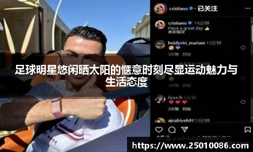 足球明星悠闲晒太阳的惬意时刻尽显运动魅力与生活态度