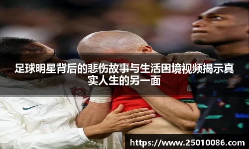 足球明星背后的悲伤故事与生活困境视频揭示真实人生的另一面