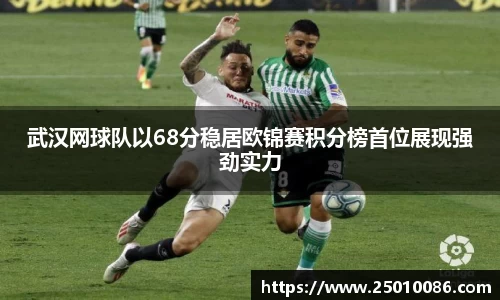 武汉网球队以68分稳居欧锦赛积分榜首位展现强劲实力