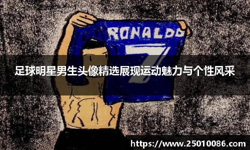 足球明星男生头像精选展现运动魅力与个性风采