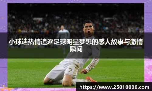 小球迷热情追逐足球明星梦想的感人故事与激情瞬间