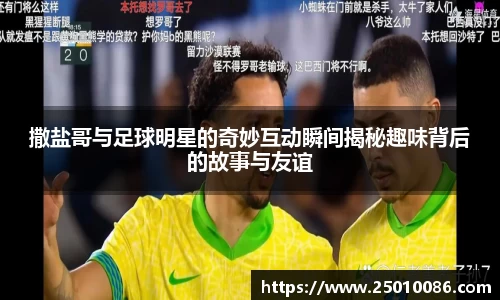 撒盐哥与足球明星的奇妙互动瞬间揭秘趣味背后的故事与友谊